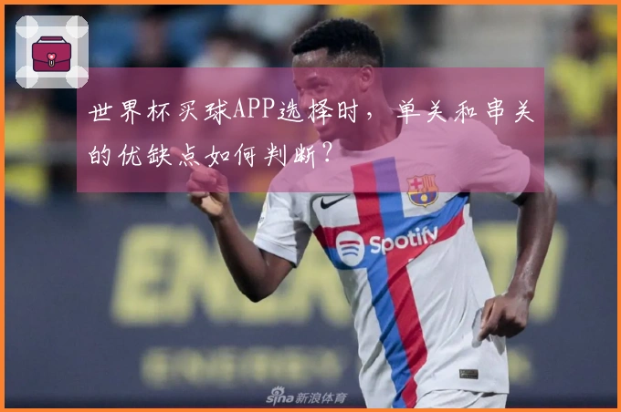 世界杯买球APP选择时，单关和串关的优缺点如何判断？