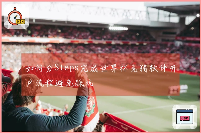如何分Steps完成世界杯竞猜软件开户流程避免踩坑
